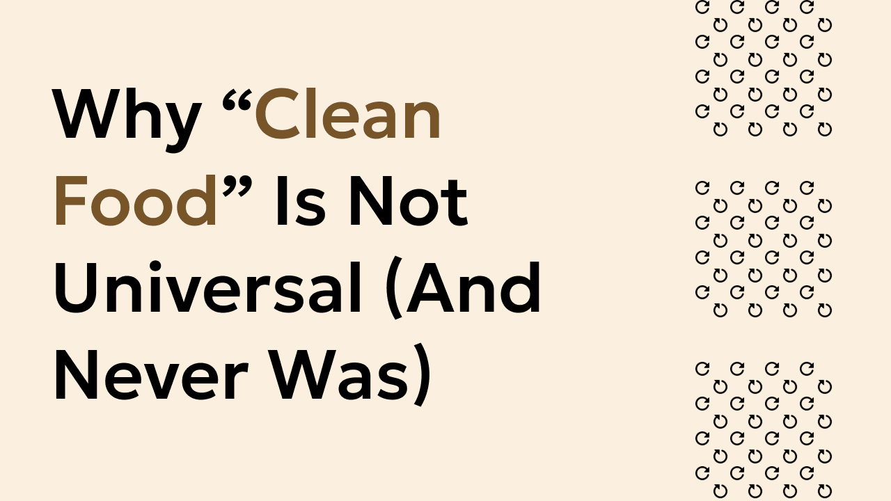 Why “Clean Food” Is Not Universal (And Never Was)